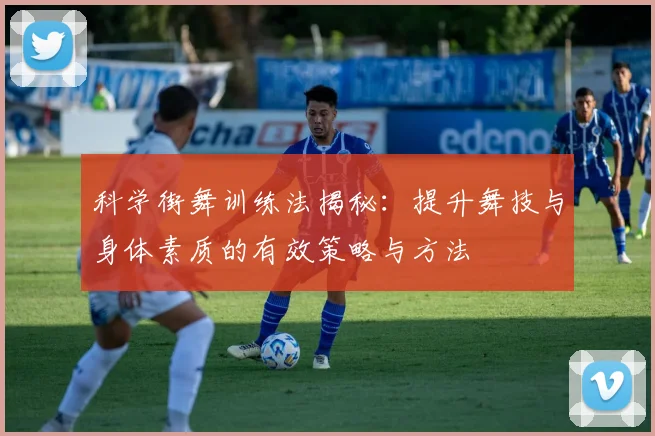 科学街舞训练法揭秘：提升舞技与身体素质的有效策略与方法