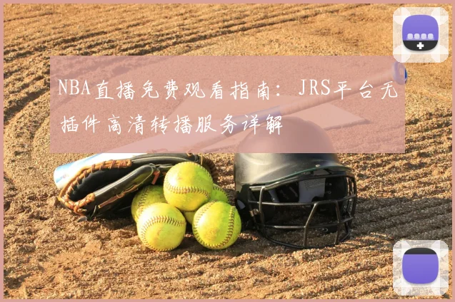 NBA直播免费观看指南：JRS平台无插件高清转播服务详解
