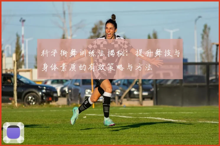 科学街舞训练法揭秘：提升舞技与身体素质的有效策略与方法