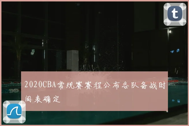 2020CBA常规赛赛程公布各队备战时间表确定