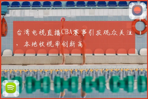 台湾电视直播CBA赛事引发观众关注，本地收视率创新高