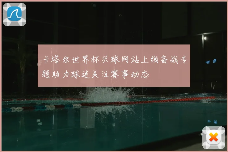 卡塔尔世界杯买球网站上线备战专题助力球迷关注赛事动态