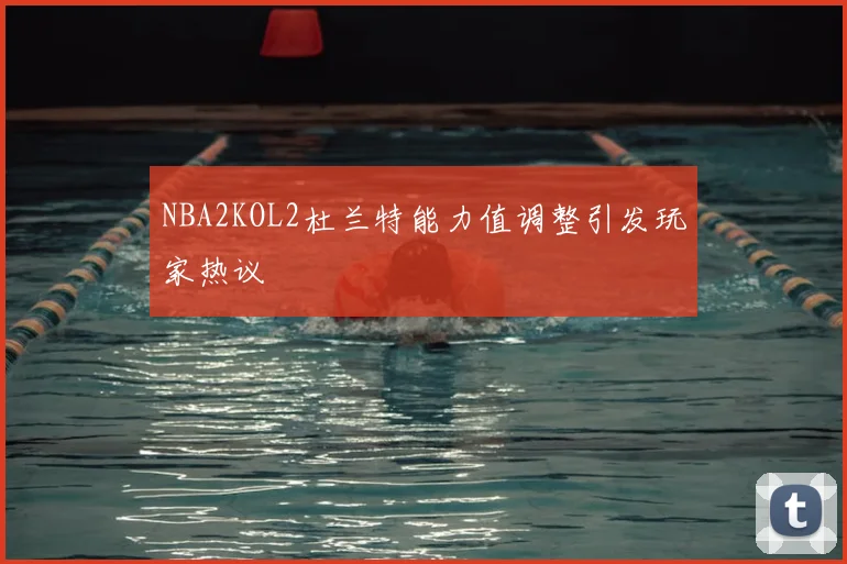 NBA2KOL2杜兰特能力值调整引发玩家热议