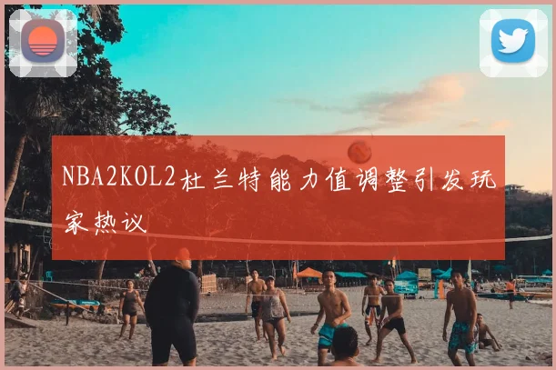 NBA2KOL2杜兰特能力值调整引发玩家热议