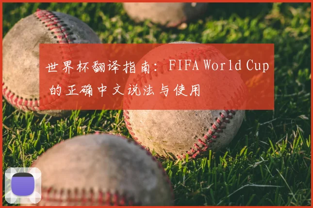 世界杯翻译指南：FIFA World Cup 的正确中文说法与使用
