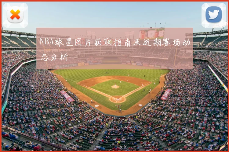 NBA球星图片获取指南及近期赛场动态分析