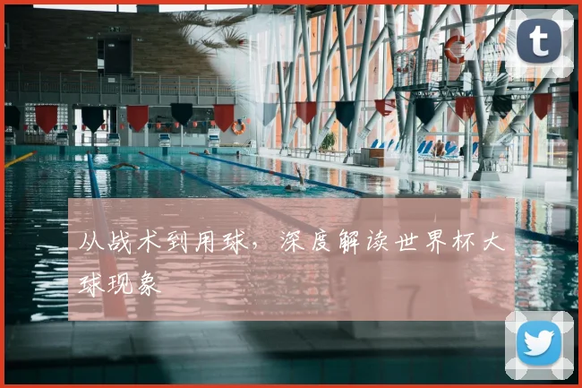 从战术到用球，深度解读世界杯大球现象